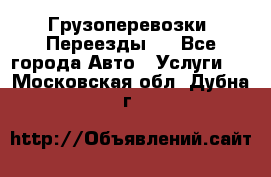 Грузоперевозки. Переезды.  - Все города Авто » Услуги   . Московская обл.,Дубна г.